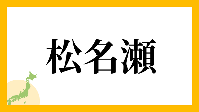 松名瀬さんの名字の読み方 ローマ字表記 由来情報